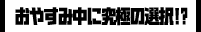 おやすみ中に究極の選択！？