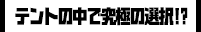 テントの中で究極の選択!?