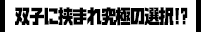 双子に挟まれ究極の選択!?
