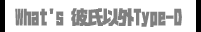 What's彼氏以外Type-D