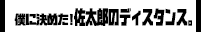僕に決めた！佐太郎のディスタンス。