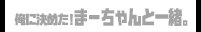 俺に決めた！まーちゃんと一緒。