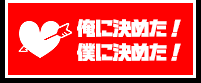 俺に決めた！／僕に決めた！