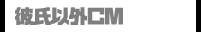 彼氏以外ＣＭ
