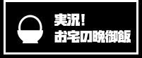 実況！お宅の晩御飯