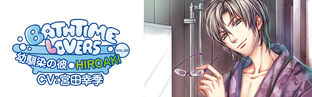 Bathtime lovers　ＶＯＬ.０３　幼馴染の彼　ＨＩＲＯＡＫＩ(宮田幸季)