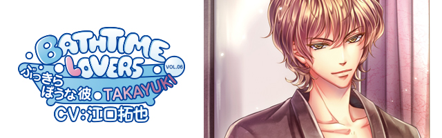 Bathtime lovers　ＶＯＬ.０６　ぶっきらぼうな彼 ＴＡＫＡＹＵＫＩ(江口拓也)